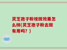 灵芝孢子粉祛斑效果怎么样(灵芝孢子粉去斑有用吗？)