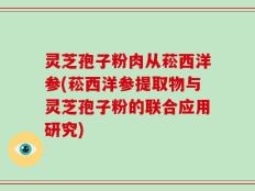 灵芝孢子粉肉从菘西洋参(菘西洋参提取物与灵芝孢子粉的联合应用研究)