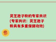 灵芝孢子粉的专家共识(专家共识：灵芝孢子粉具有多重保健功效)