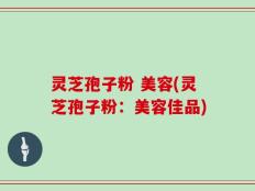 灵芝孢子粉 美容(灵芝孢子粉：美容佳品)