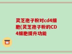 灵芝孢子粉对cd4细胞(灵芝孢子粉的CD4细胞提升功能
