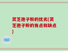灵芝孢子粉的优劣(灵芝孢子粉的有点和缺点)