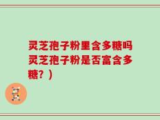 灵芝孢子粉里含多糖吗灵芝孢子粉是否富含多糖？)