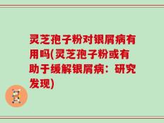 灵芝孢子粉对银屑病有用吗(灵芝孢子粉或有助于缓解银屑病：研究发现)