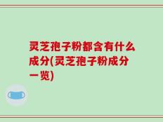 灵芝孢子粉都含有什么成分(灵芝孢子粉成分一览)
