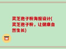 灵芝孢子粉海报设计(灵芝孢子粉，让健康自然生长)