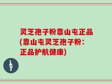 灵芝孢子粉靠山屯正品(靠山屯灵芝孢子粉：正品护航健康)