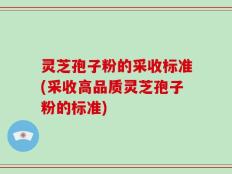 灵芝孢子粉的采收标准(采收高品质灵芝孢子粉的标准)
