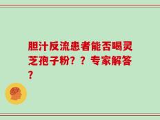 胆汁反流患者能否喝灵芝孢子粉？？专家解答？