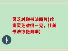 灵芝对联书法图片(珍贵灵芝难得一见，壮美书法惊艳双眼)