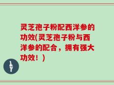 灵芝孢子粉配西洋参的功效(灵芝孢子粉与西洋参的配合，拥有强大功效！)