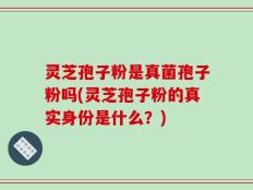 灵芝孢子粉是真菌孢子粉吗(灵芝孢子粉的真实身份是什么？)