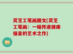 灵芝工笔画图文(灵芝工笔画：一幅传递健康福音的艺术之作)