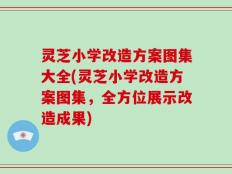 灵芝小学改造方案图集大全(灵芝小学改造方案图集，全方位展示改造成果)