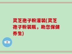 灵芝孢子粉灌装(灵芝孢子粉装瓶，助您保健养生)
