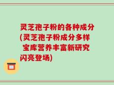 灵芝孢子粉的各种成分(灵芝孢子粉成分多样 宝库营养丰富新研究闪亮登场)