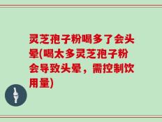 灵芝孢子粉喝多了会头晕(喝太多灵芝孢子粉会导致头晕，需控制饮用量)