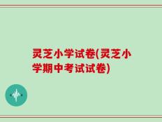 灵芝小学试卷(灵芝小学期中考试试卷)