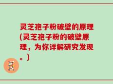 灵芝孢子粉破壁的原理(灵芝孢子粉的破壁原理，为你详解研究发现。)