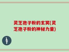 灵芝孢子粉的玄冥(灵芝孢子粉的神秘力量)