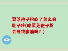 灵芝孢子粉吃了怎么会肚子疼(吃灵芝孢子粉会导致腹痛吗？)