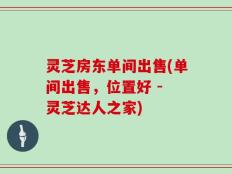 灵芝房东单间出售(单间出售，位置好 - 灵芝达人之家)
