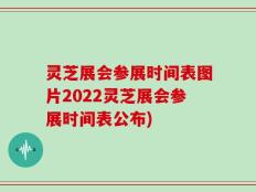 灵芝展会参展时间表图片2022灵芝展会参展时间表公布)