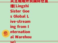 灵芝姐姐外贸国际仓直播(Lingzhi Sister Goes Global Live-streaming from International Warehouse)