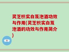 灵芝枳实白芨泡酒功效与作用(灵芝枳实白芨泡酒的功效与作用简介)