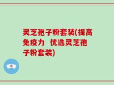 灵芝孢子粉套装(提高免疫力  优选灵芝孢子粉套装)