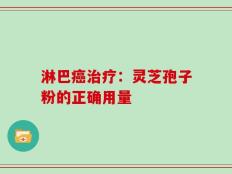 淋巴癌治疗：灵芝孢子粉的正确用量