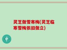 灵芝傲雪寒梅(灵芝临寒雪梅依旧傲立)