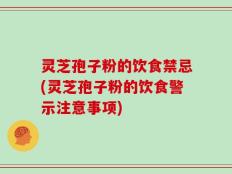 灵芝孢子粉的饮食禁忌(灵芝孢子粉的饮食警示注意事项)