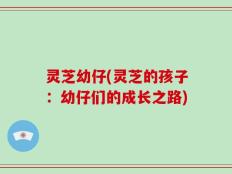 灵芝幼仔(灵芝的孩子：幼仔们的成长之路)
