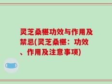 灵芝桑椹功效与作用及禁忌(灵芝桑椹：功效、作用及注意事项)