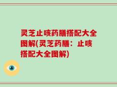 灵芝止咳药膳搭配大全图解(灵芝药膳：止咳搭配大全图解)