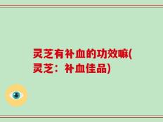 灵芝有补血的功效嘛(灵芝：补血佳品)