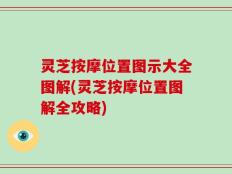 灵芝按摩位置图示大全图解(灵芝按摩位置图解全攻略)