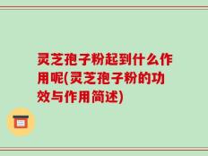 灵芝孢子粉起到什么作用呢(灵芝孢子粉的功效与作用简述)