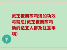 灵芝板栗蒸鸡汤的功效与禁忌(灵芝板栗蒸鸡汤的适宜人群及注意事项)