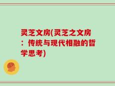 灵芝文房(灵芝之文房：传统与现代相融的哲学思考)