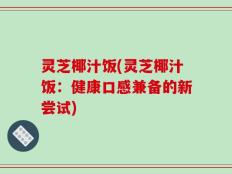 灵芝椰汁饭(灵芝椰汁饭：健康口感兼备的新尝试)
