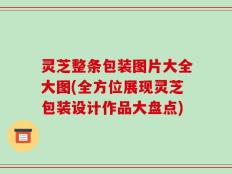 灵芝整条包装图片大全大图(全方位展现灵芝包装设计作品大盘点)