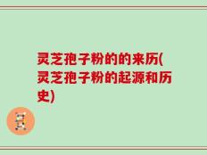 灵芝孢子粉的的来历(灵芝孢子粉的起源和历史)