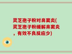 灵芝孢子粉对鼻窦炎(灵芝孢子粉缓解鼻窦炎，有效不良反应少)
