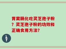 胃窦肠化吃灵芝孢子粉？灵芝孢子粉的功效和正确食用方法？
