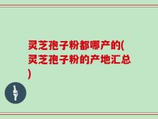 灵芝孢子粉都哪产的(灵芝孢子粉的产地汇总)