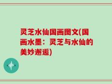 灵芝水仙国画图文(国画水墨：灵芝与水仙的美妙邂逅)