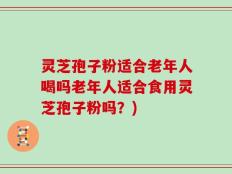 灵芝孢子粉适合老年人喝吗老年人适合食用灵芝孢子粉吗？)