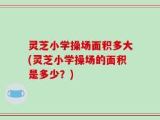 灵芝小学操场面积多大(灵芝小学操场的面积是多少？)